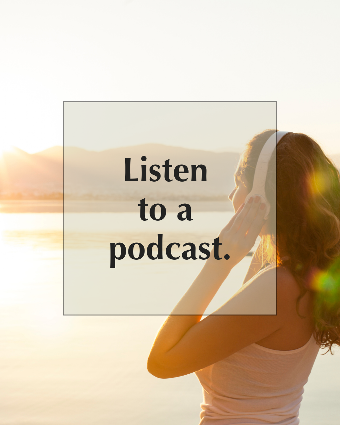 A person wearing headphones stands by the water at sunset. Text overlay reads: "Listen to a podcast.